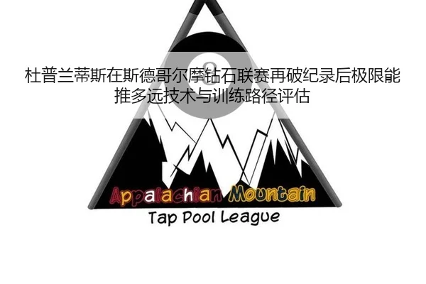 杜普兰蒂斯在斯德哥尔摩钻石联赛再破纪录后极限能推多远技术与训练路径评估