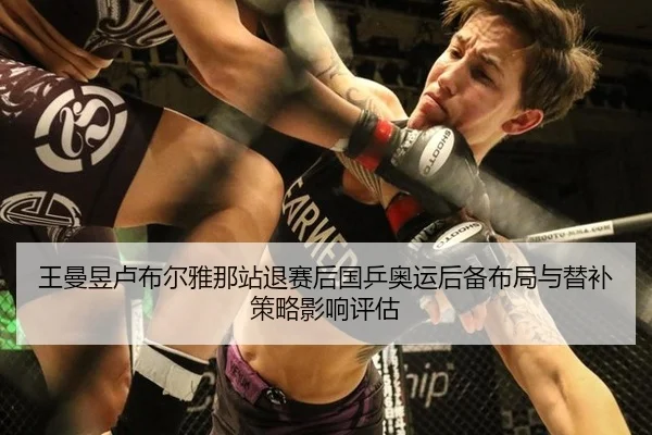 王曼昱卢布尔雅那站退赛后国乒奥运后备布局与替补策略影响评估
