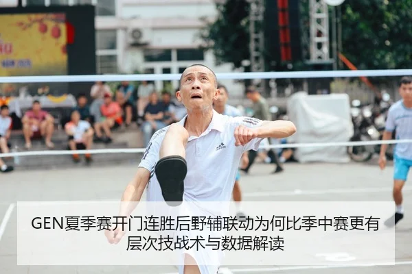 GEN夏季赛开门连胜后野辅联动为何比季中赛更有层次技战术与数据解读