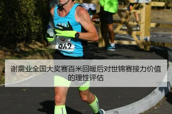 谢震业全国大奖赛百米回暖后对世锦赛接力价值的理性评估