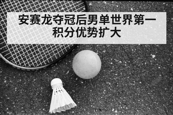 安赛龙夺冠后男单世界第一积分优势扩大