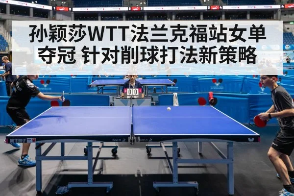 孙颖莎WTT法兰克福站女单夺冠 针对削球打法新策略
